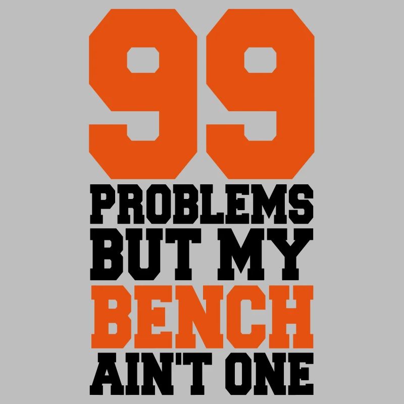 99 Problems But My Bench Ain´t One