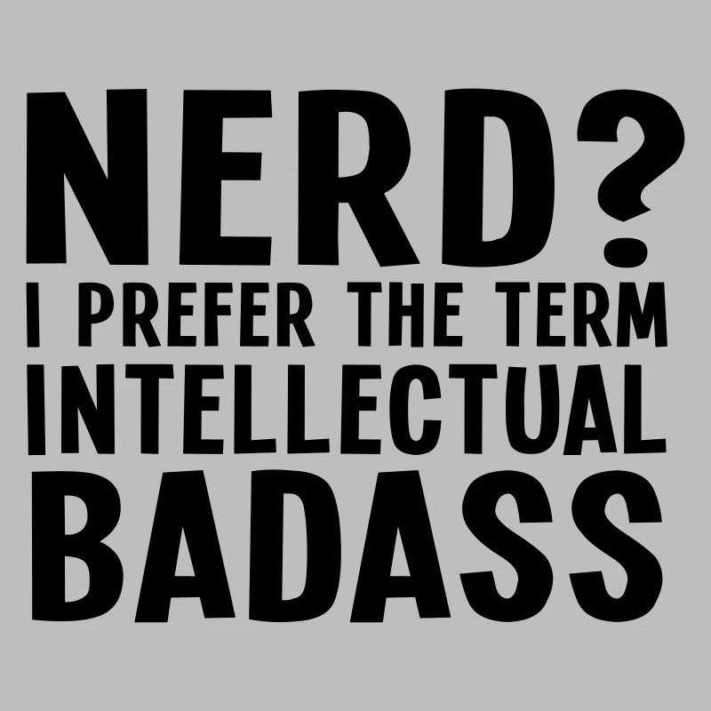Nerd? I prefer the term intellectual badass II
