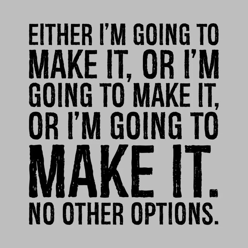 either I'm going to make it or I'm going to make