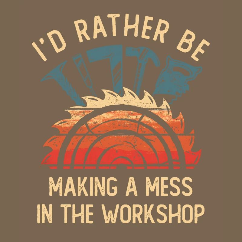 I'd Rather Be Making a Mess In The Workshop
