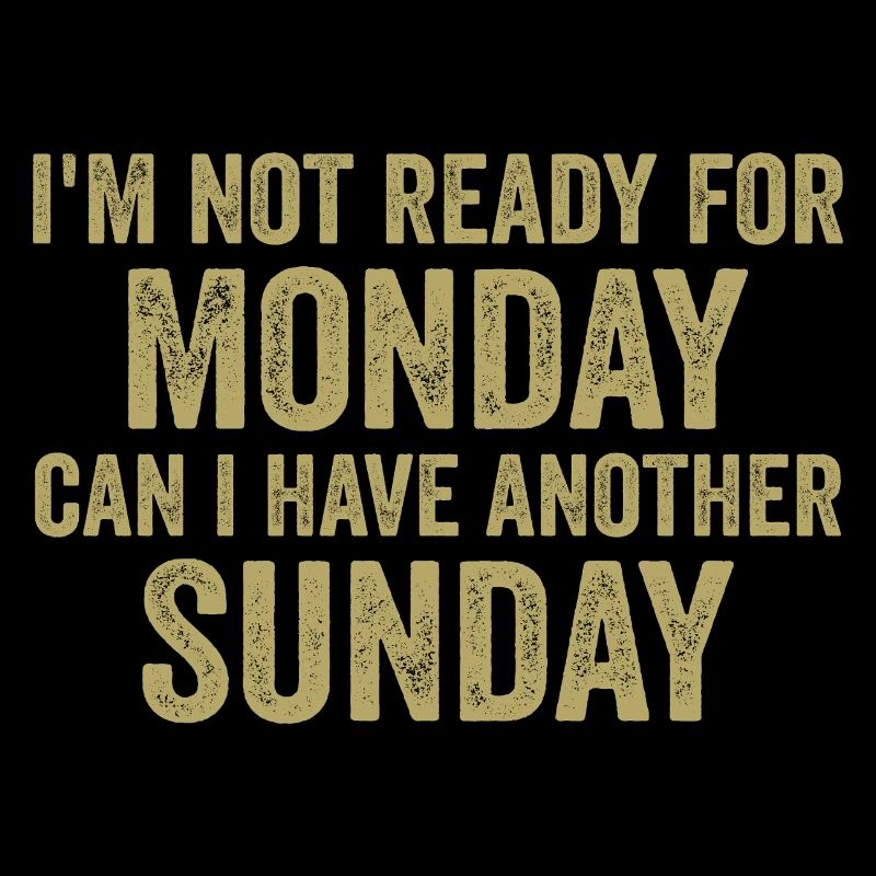 I'm Not Ready For Monday Can I Have Another Sunday