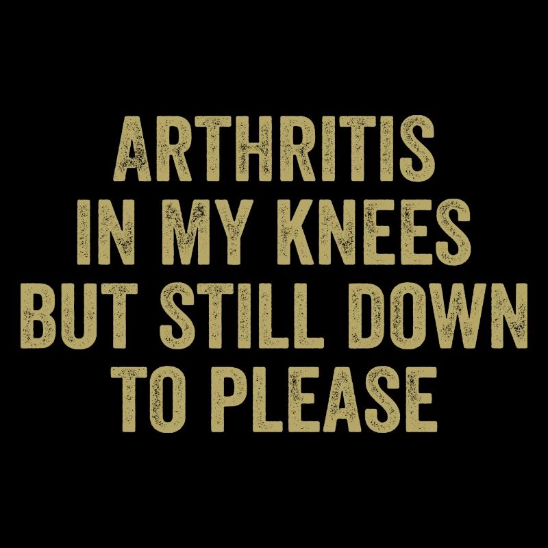 Arthritis in my knees but still down to please