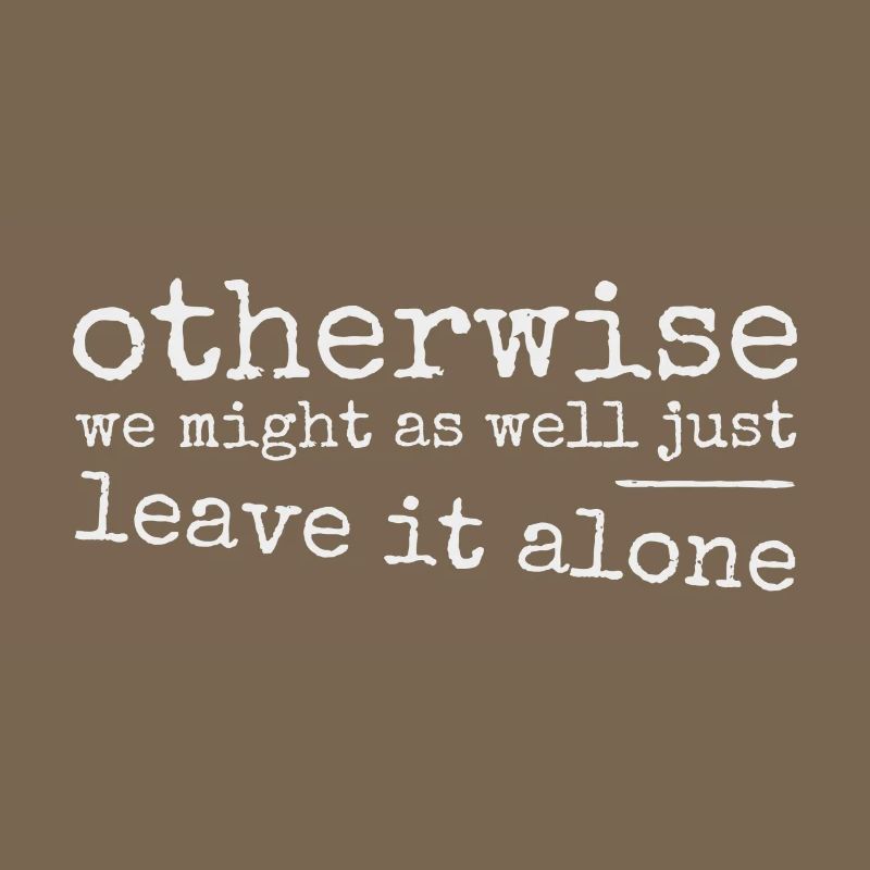 Leave it alone! Ironically sarcastic provocation