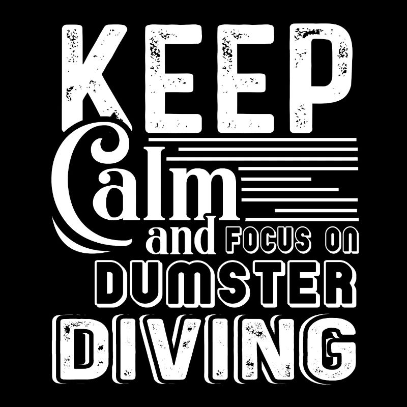 Keep Calm And Focus On Dumpster Diving