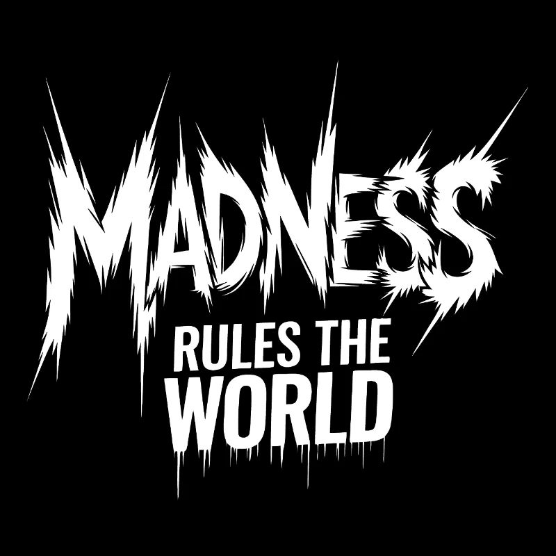 Madness rules the World. Madness reigns