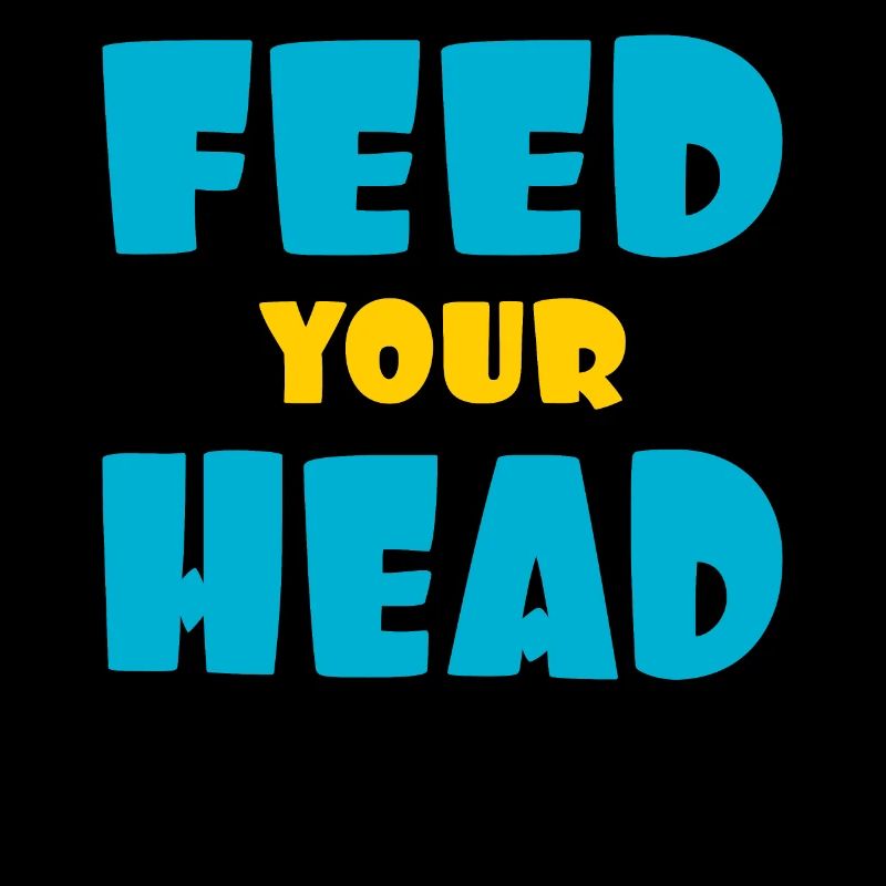 Feed your head - füttere Deinen Kopf