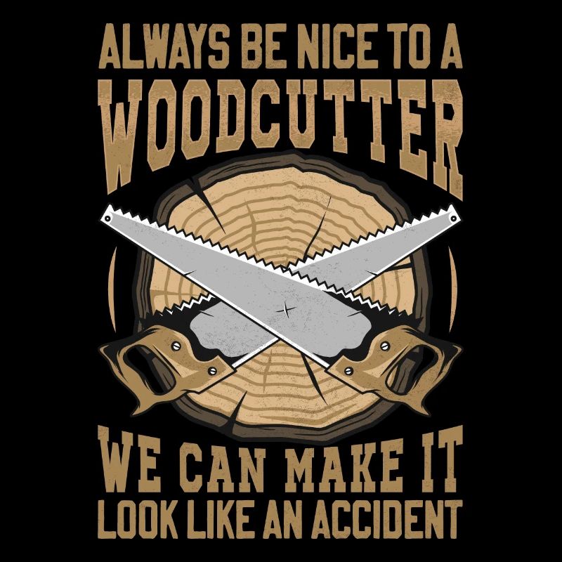 Be Nice To A Woodcutter - Lumberjack Saying