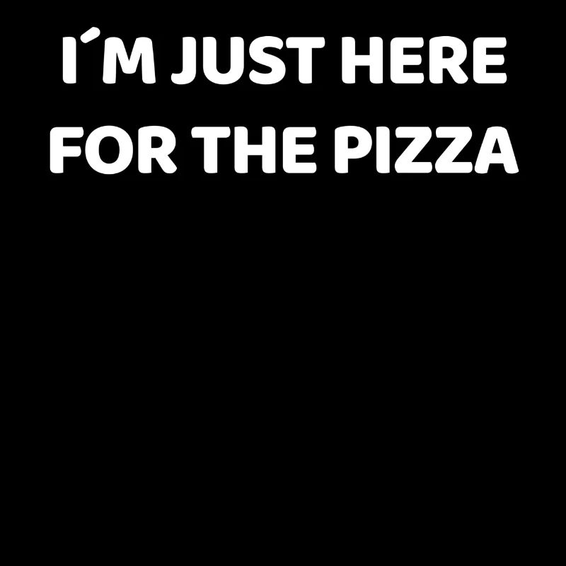 I'm only here for the pizza - pizza lover.