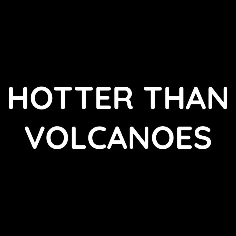 I'm hotter than a volcano
