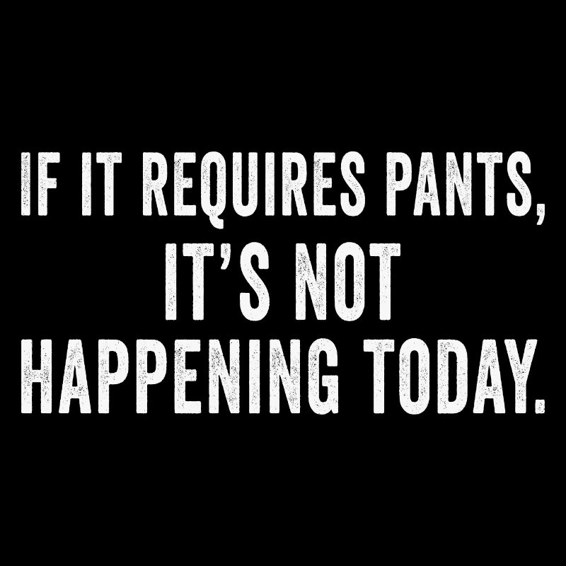 If It Requires Pants, It’s Not Happening Today