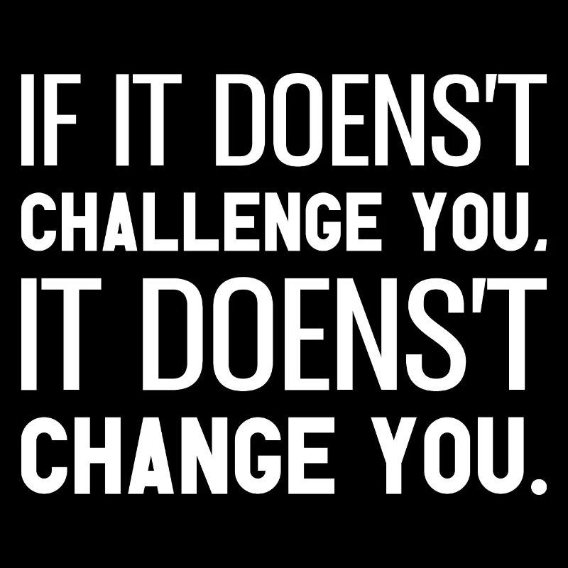 If It Doesn't Challenge You It Doesn't Change You