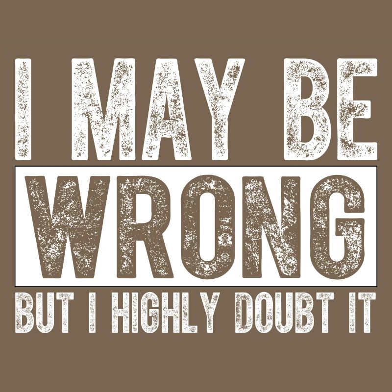 I May Be Wrong but I Highly Doubt It Sarcastic