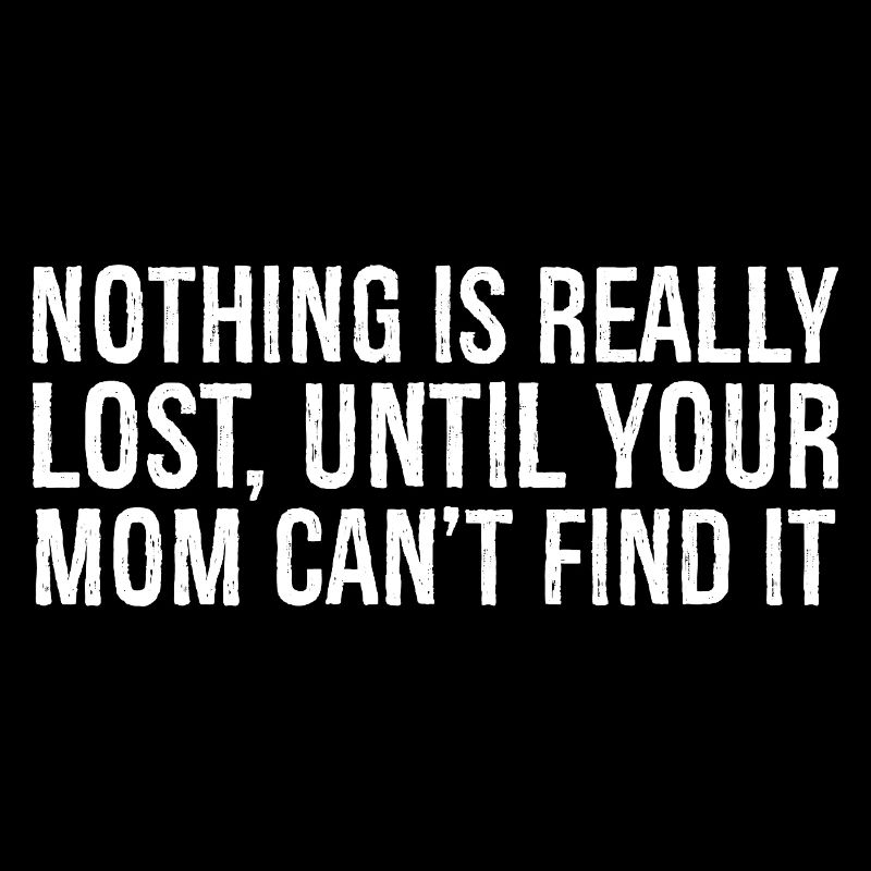 nothing is really lost until your mom can't find