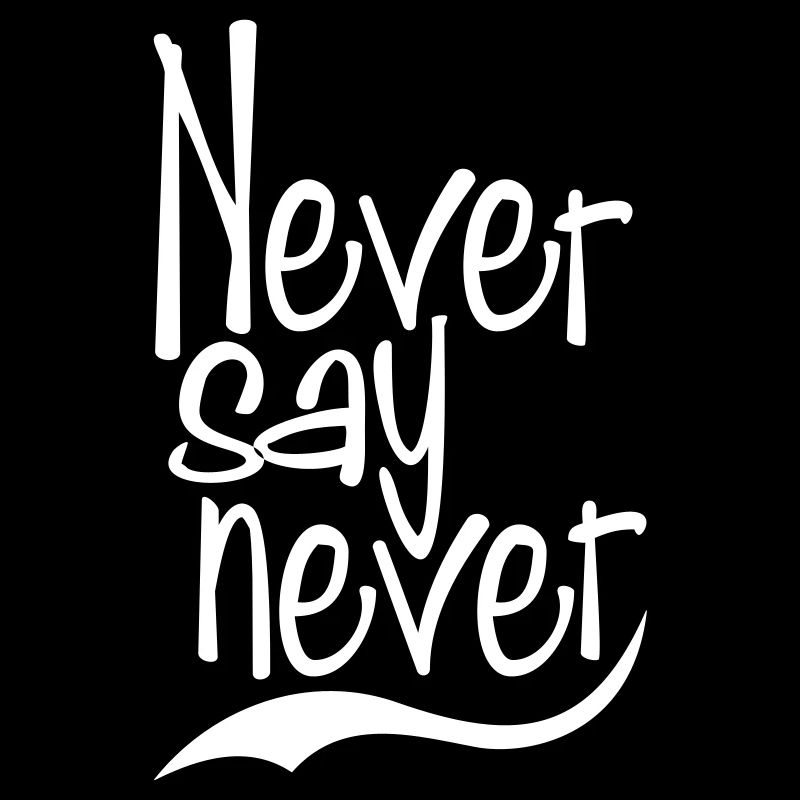 never say never