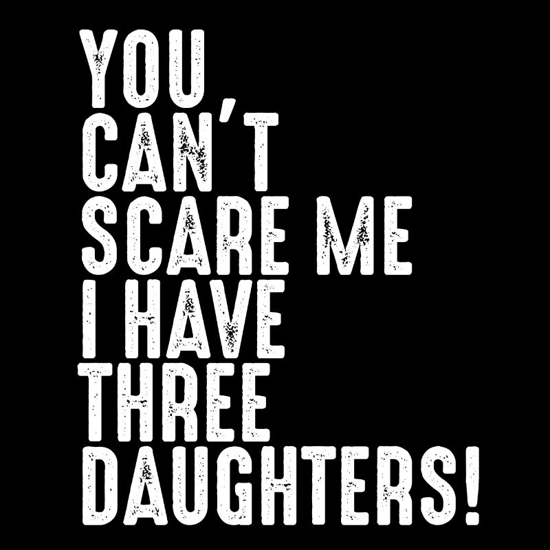 Cant scare me i have three Daughters drei Töchter