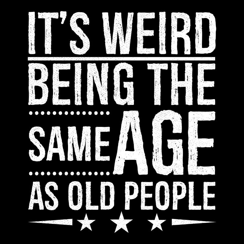 It's weird being the same age as old people