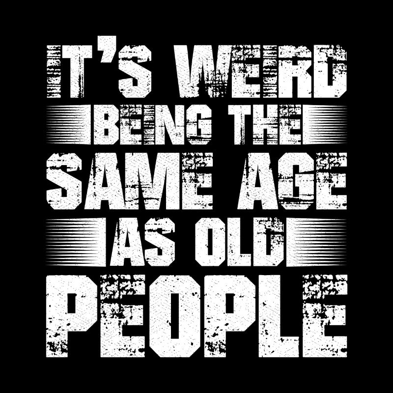 It's weird being the same age as old people