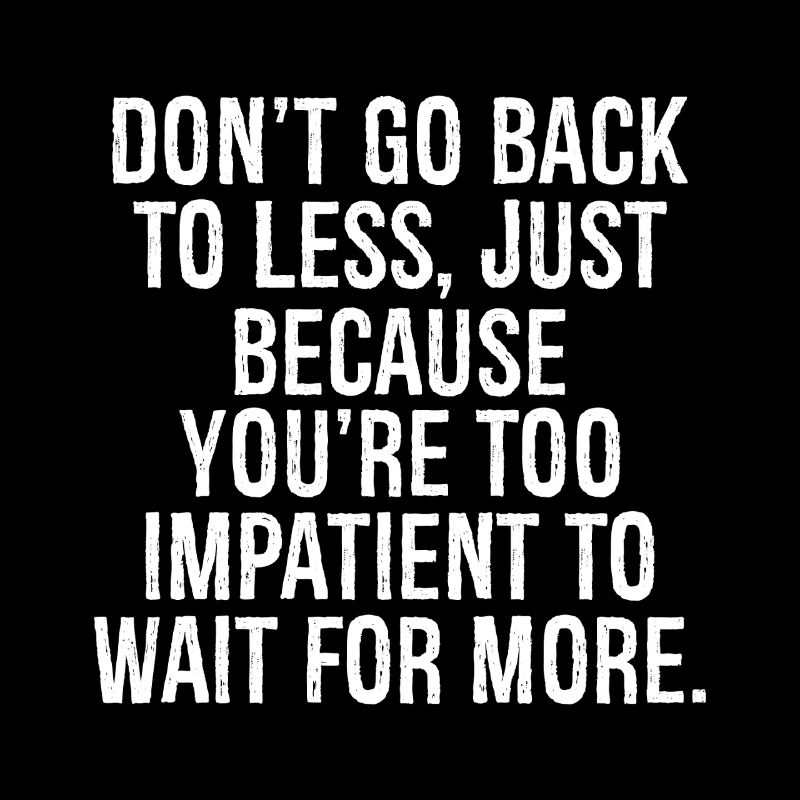 don't go back to less just because you're too