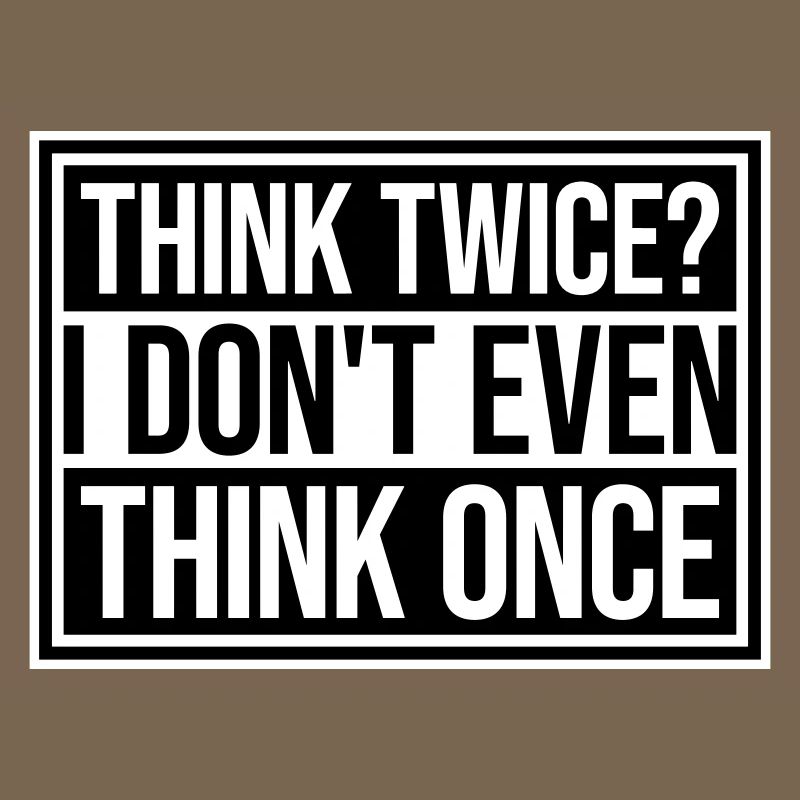 Think Twice? I Don't Even Think Once Lustig Spruch