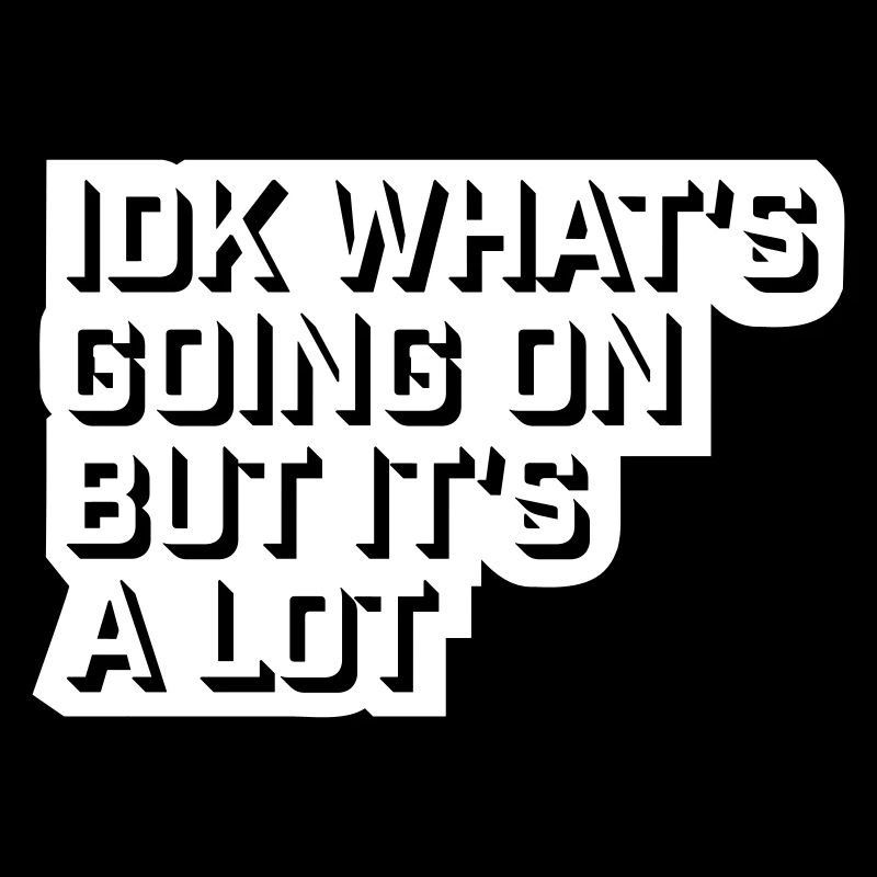 Idk What's Going On But It's A Lot Overwhelmed