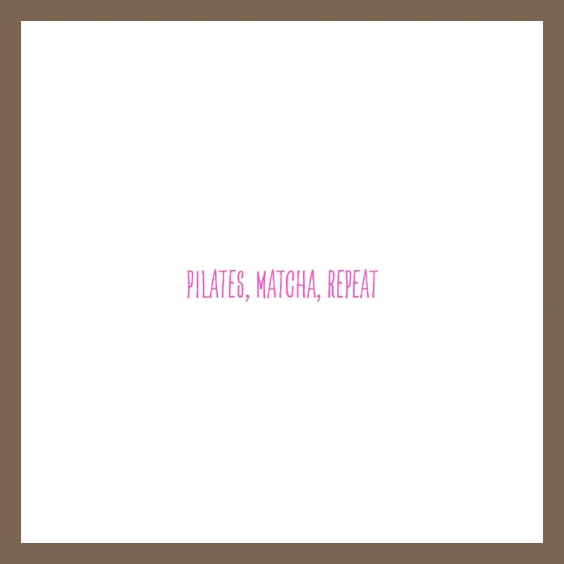 Pilates, Matcha, Repeat