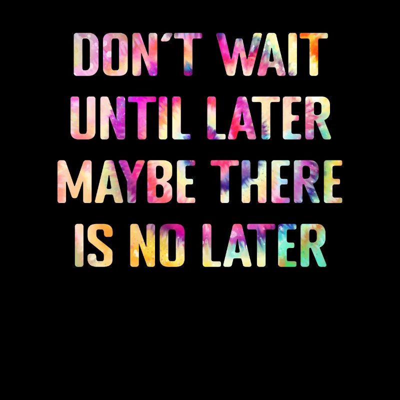 Don't wait until tomorrow
