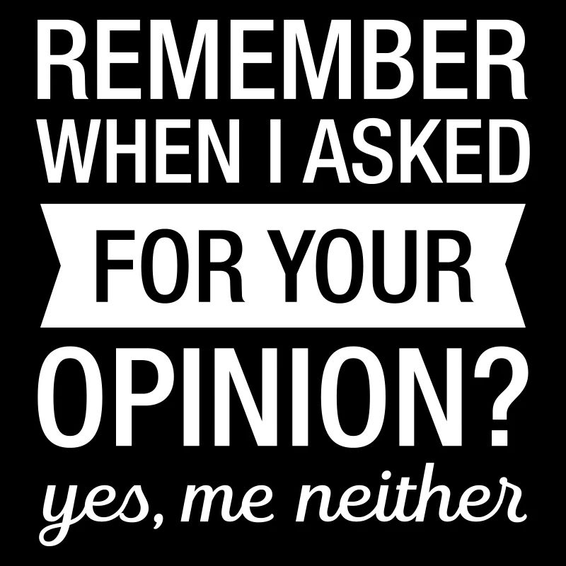 Remember When I Asked For Your Opinion?