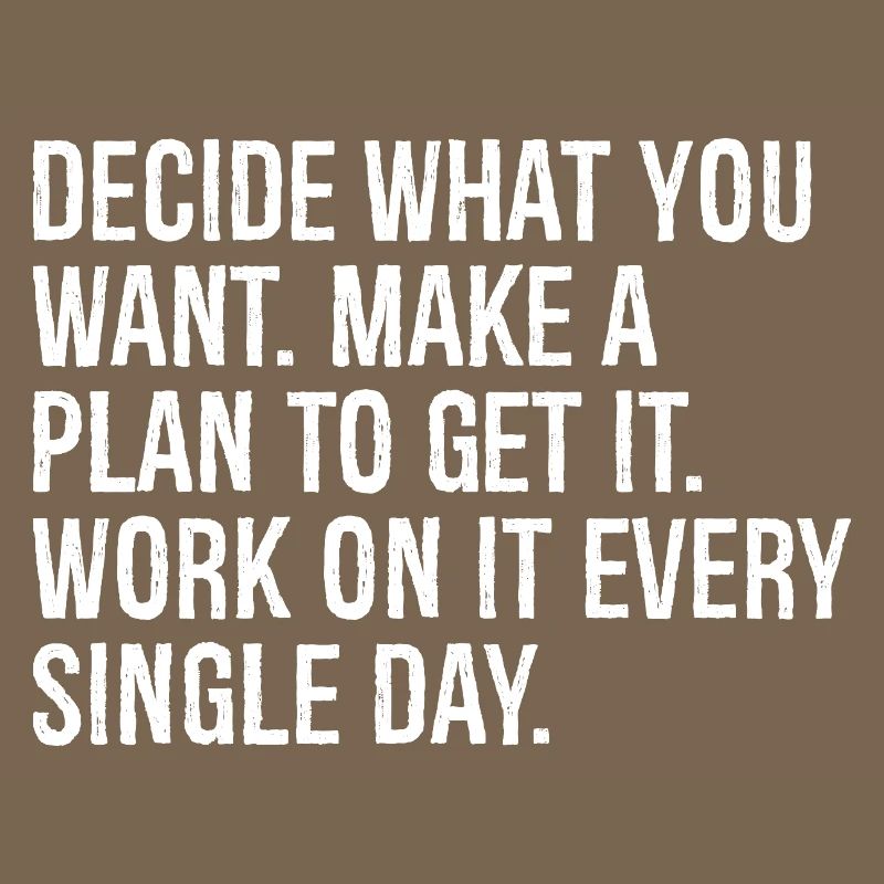 decide what you want make a plan to get it work
