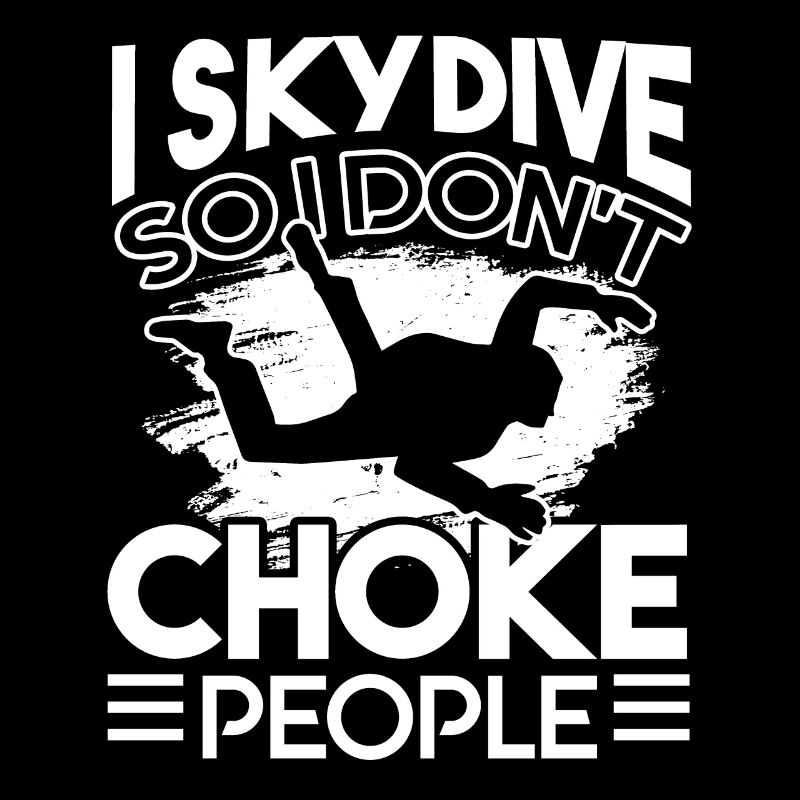 Skydiving I Skydive So I Don't Choke People