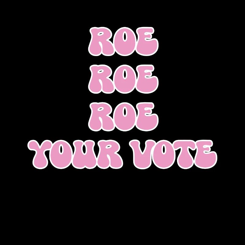Roe roe roe your vote Pro Choice Feminist Row US