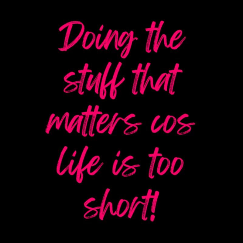 Doing what matters cos life is too short