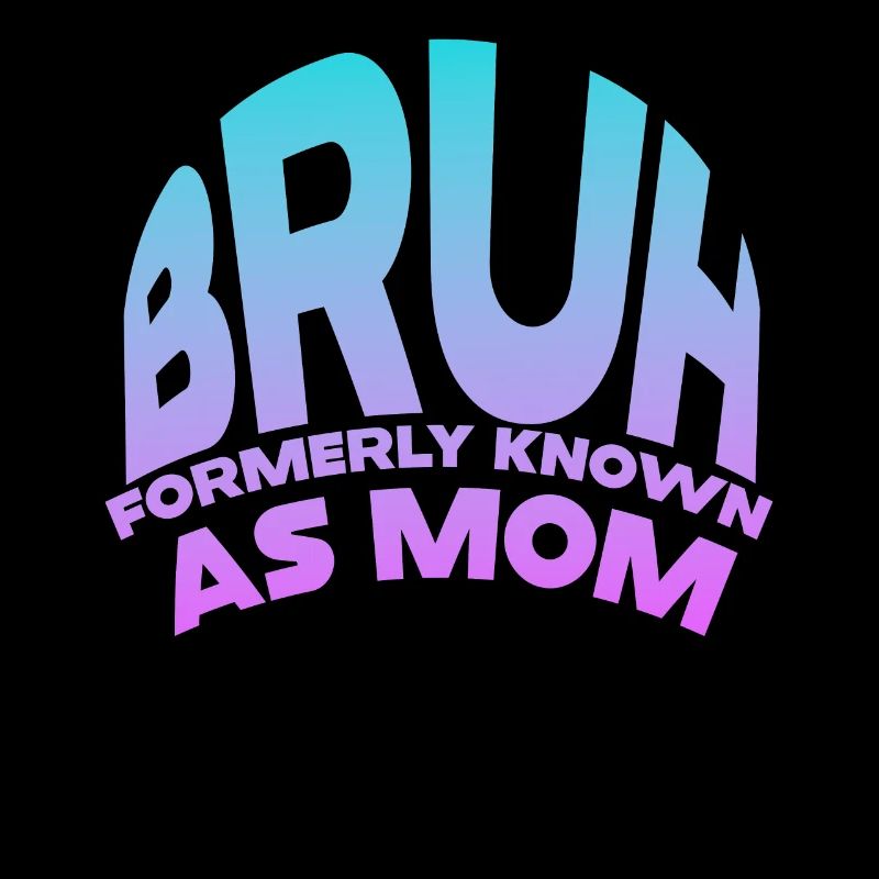 Bruh Formerly Known As Mom