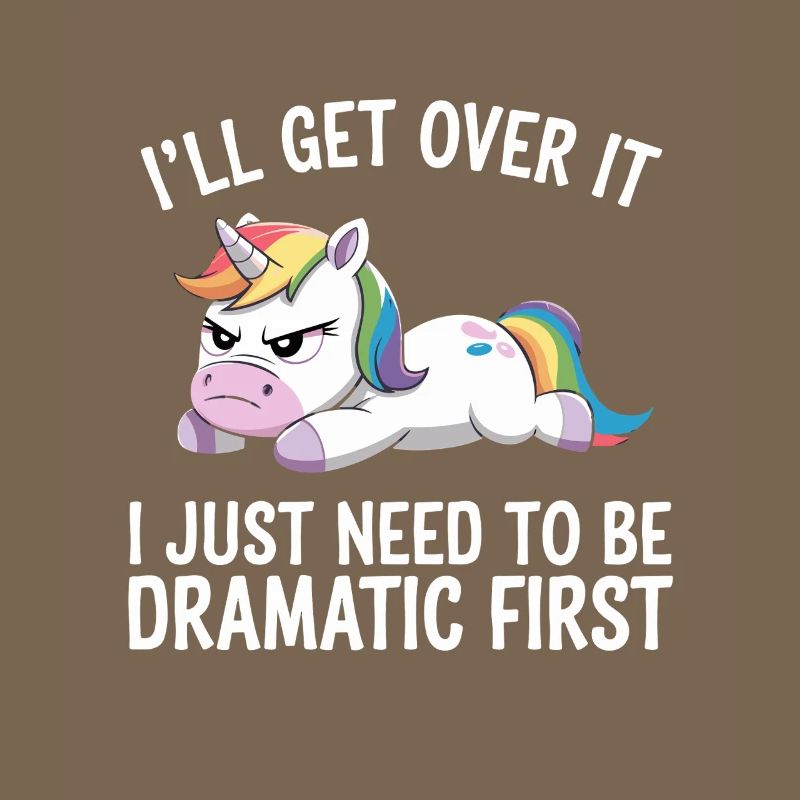 I'll get over it, I've got to be dramatic first