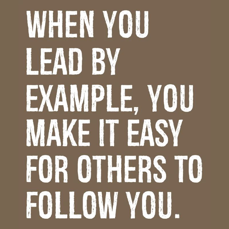 when you lead by example you make it easy for o