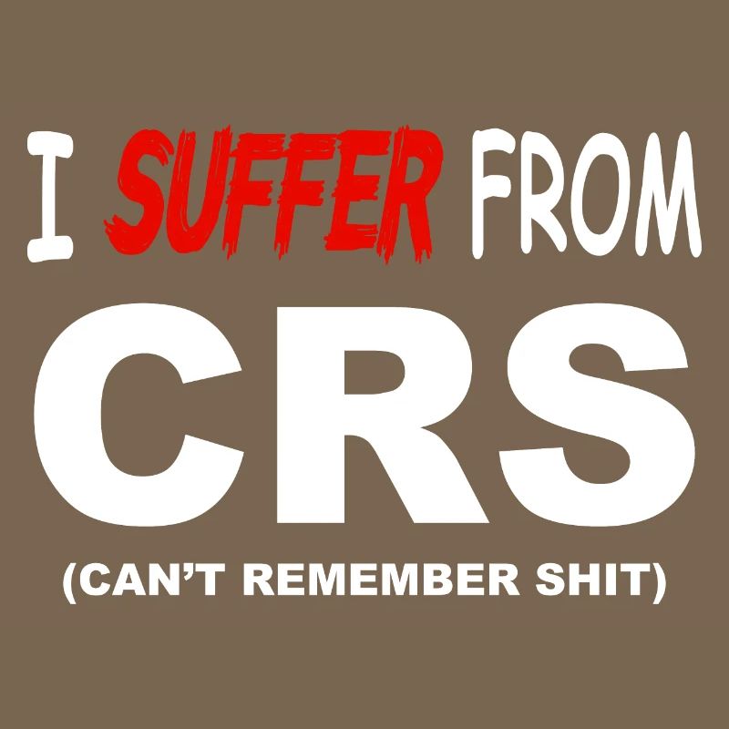 I suffer from CRS - Can't remember shit