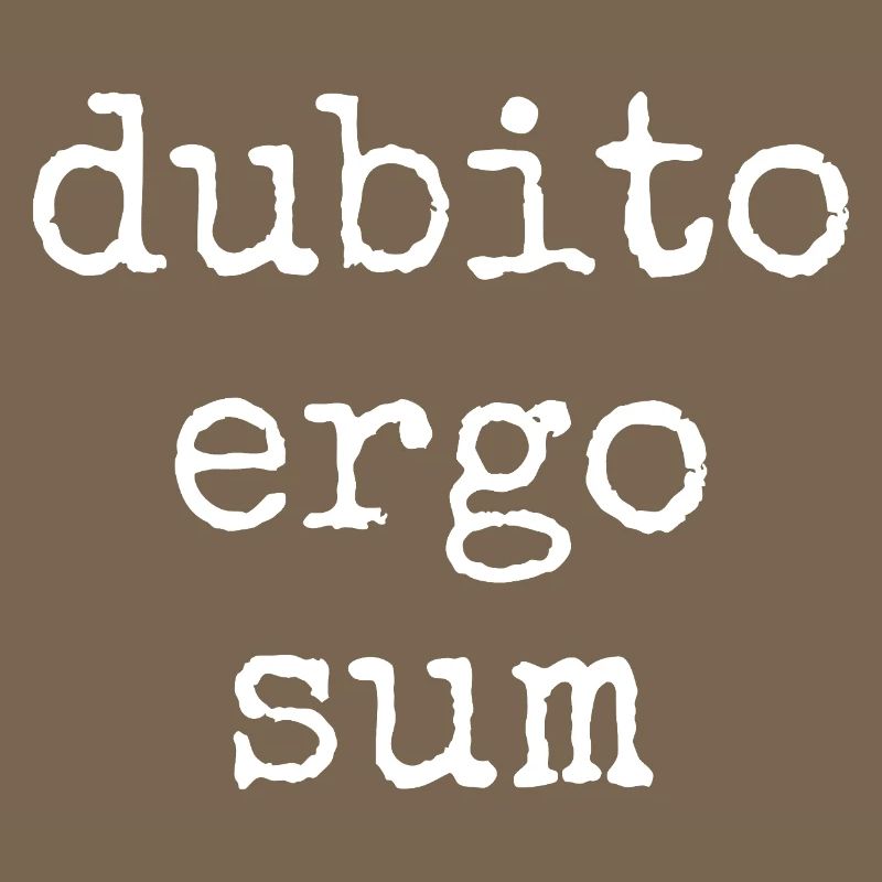Dubito Ergo Sum - I doubt therefore I am