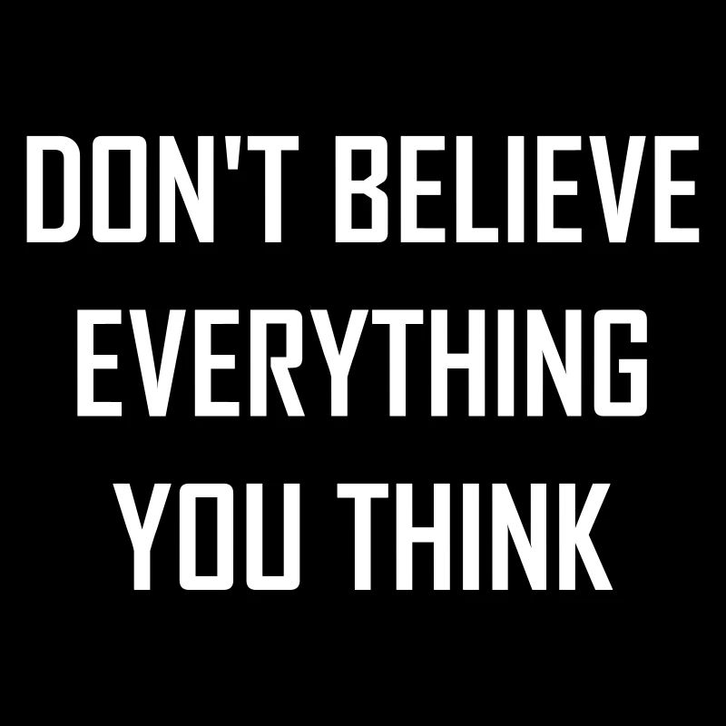 Do not believe anything you think