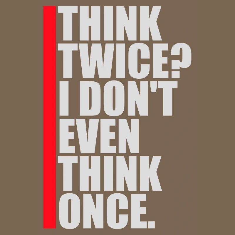 Think Twice? I Don't Even Think Once Lustig Spruch