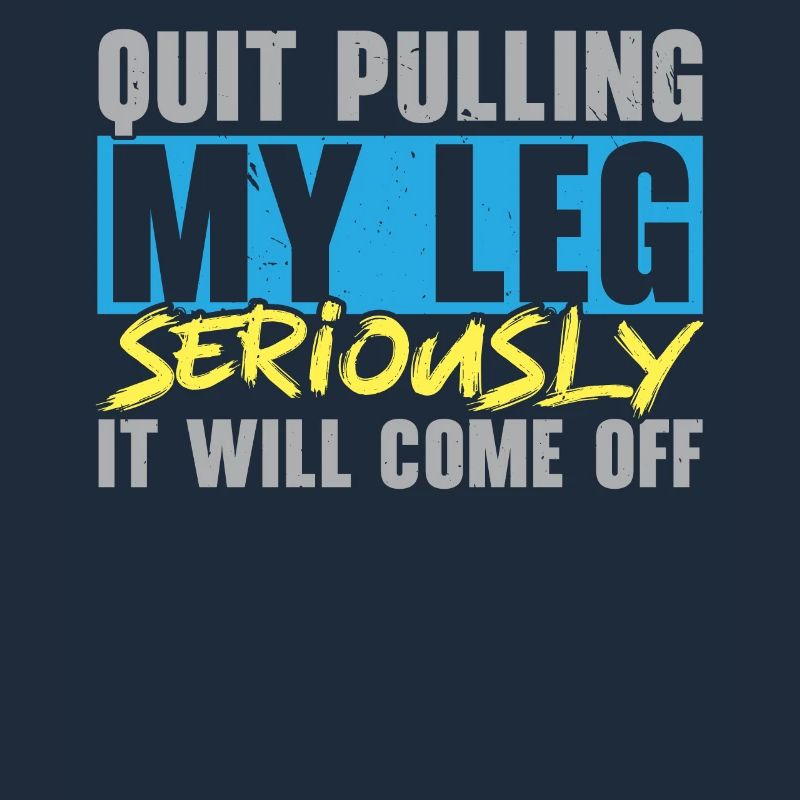 Stop pulling on my leg, it will fall off