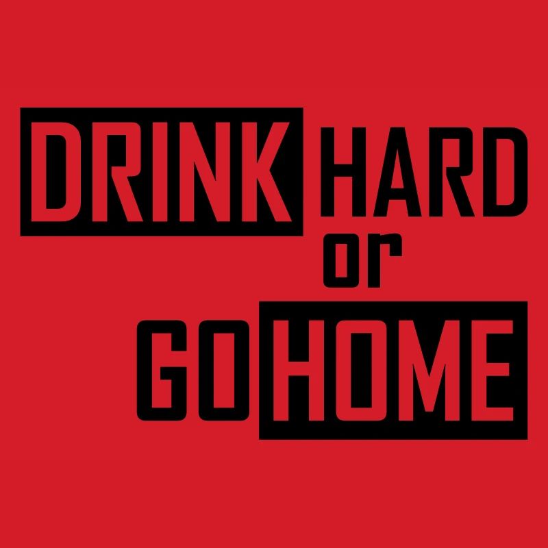 drink hard or go home