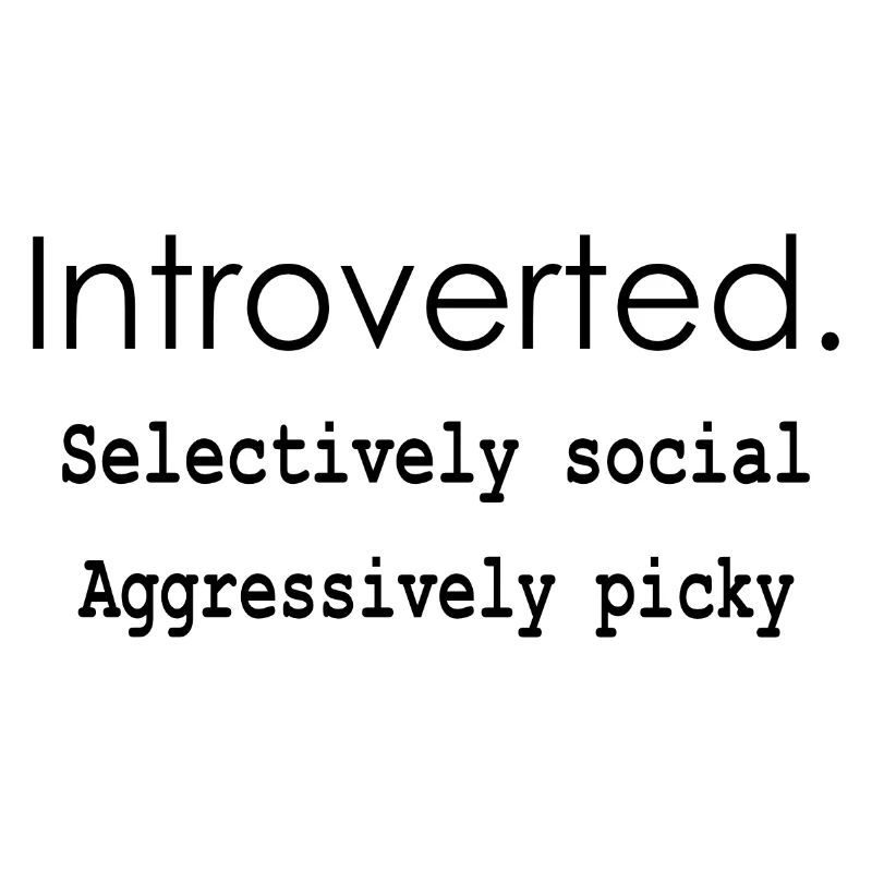 Introvert. Selectively social. Extremely picky.