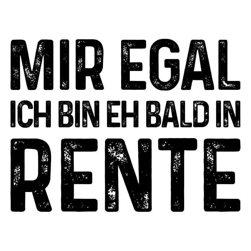 Rentner Spruch - Mir egal Ich bin eh bald in Rente
