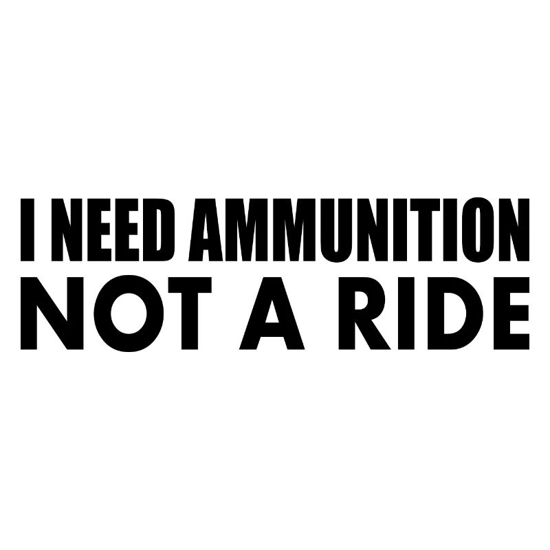 I need ammunition not a ride