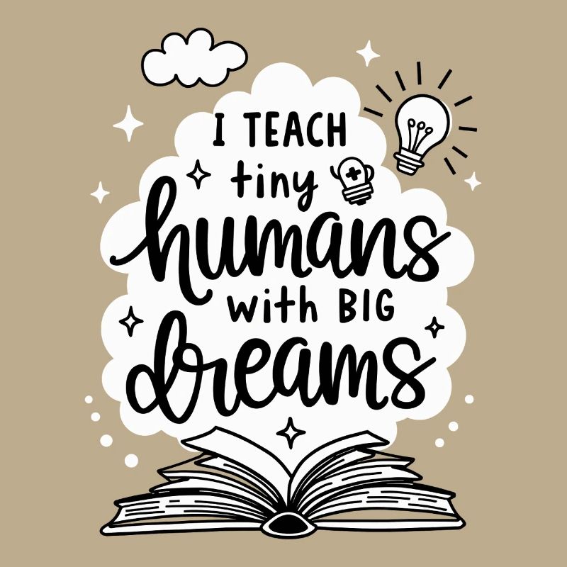 I Teach Tiny Humans Big Dreams Teacher Educator