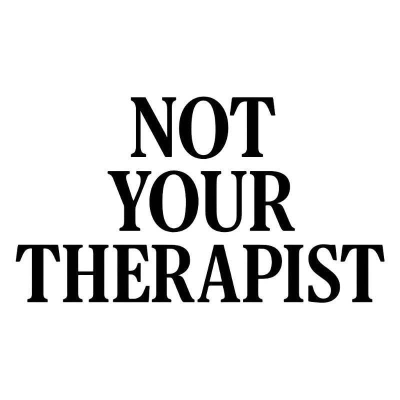 NOT YOUR THERAPIST