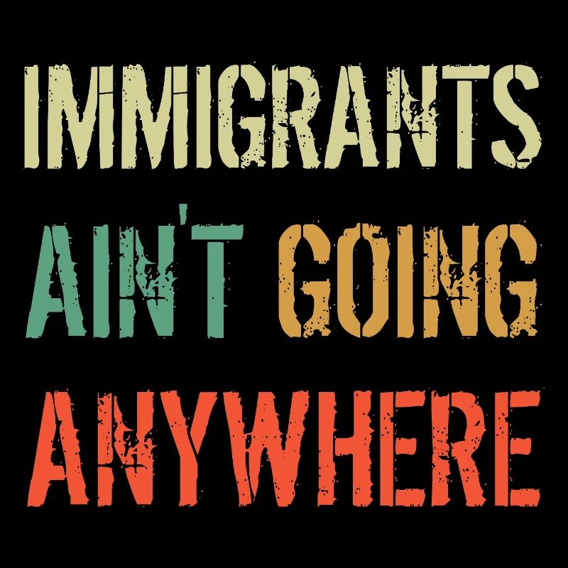 IMMIGRANTS AIN'T GOING ANYWHERE Immigranten Rechte
