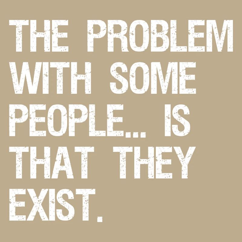 the problem with some people is that they exist