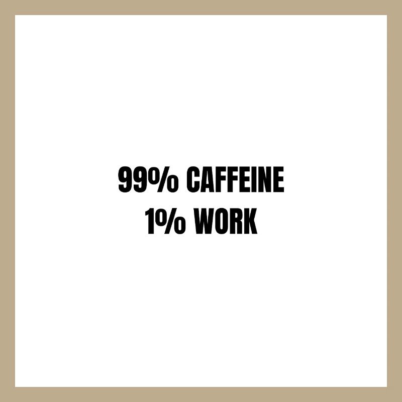 99% Caffeine 1% Work