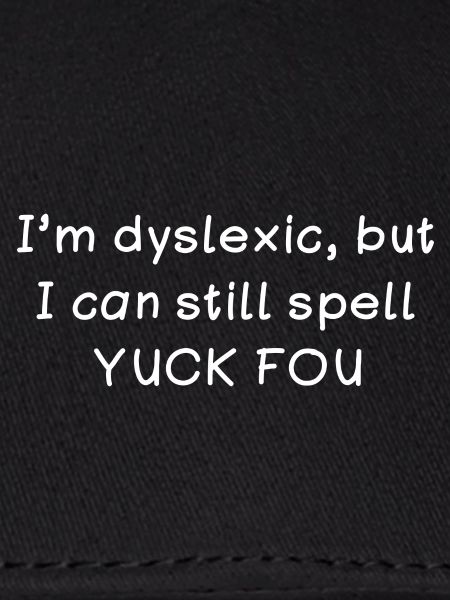 I’m dyslexic