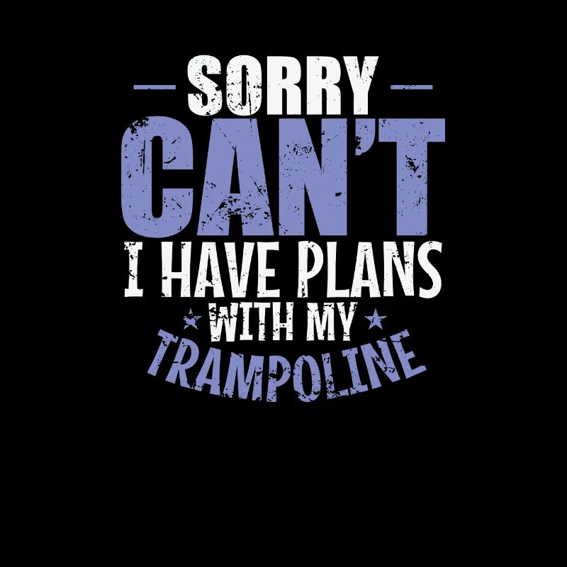 Sorry can't I have Plans with my Trampoline